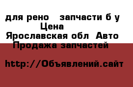 для рено19 запчасти.б.у › Цена ­ 500 - Ярославская обл. Авто » Продажа запчастей   